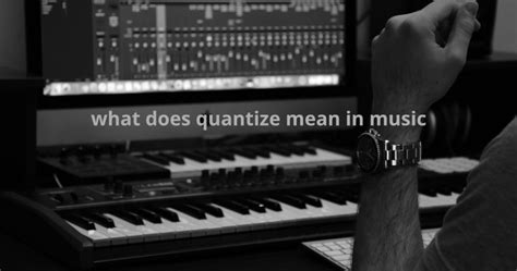 what does quantize mean in music? how it impacts the tempo of a piece